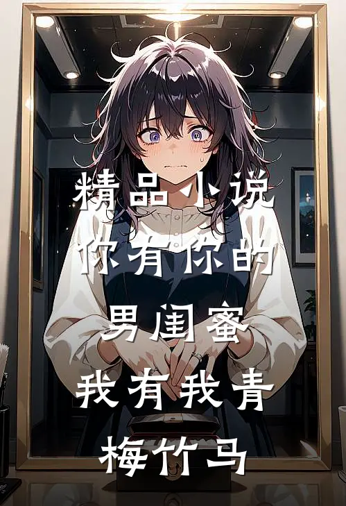 精品小说你有你的男闺蜜，我有我青梅竹马