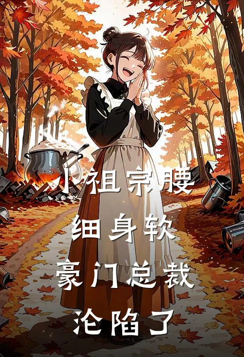 小祖宗腰细身软，豪门总裁沦陷了