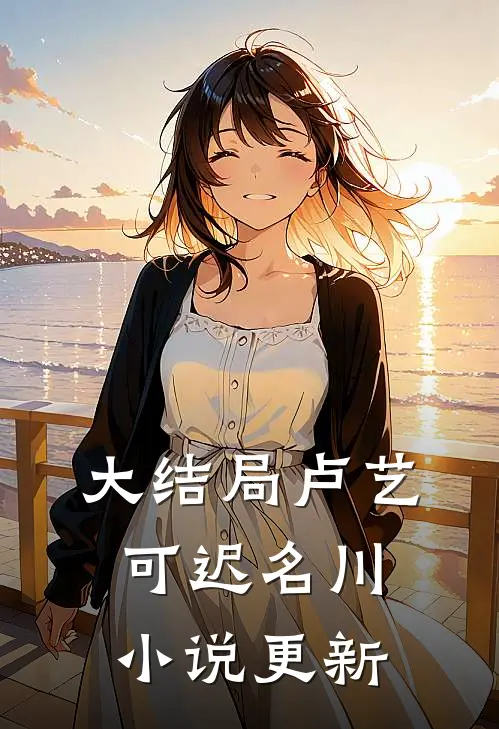 大结局卢艺可迟名川小说更新