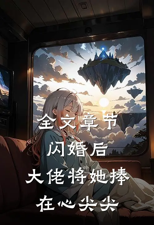 全文章节闪婚后，大佬将她捧在心尖尖
