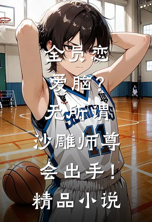 全员恋爱脑？无所谓，沙雕师尊会出手！精品小说