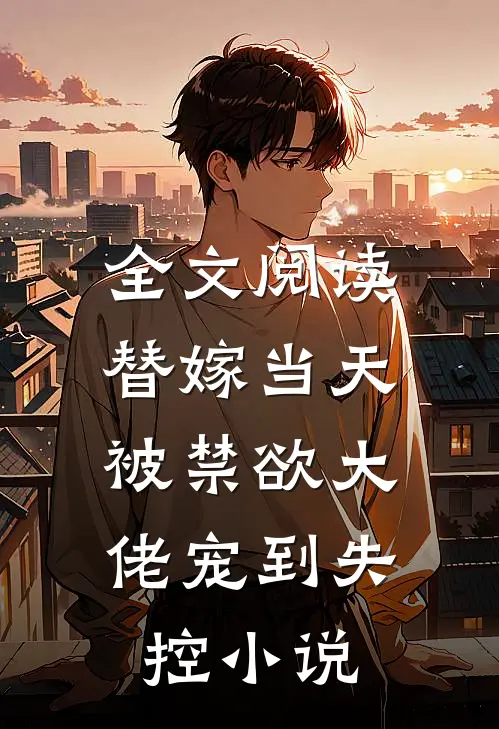 全文阅读替嫁当天，被禁欲大佬宠到失控小说