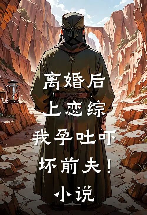 离婚后上恋综，我孕吐吓坏前夫！小说