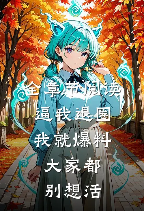 全章节阅读逼我退圈我就爆料，大家都别想活