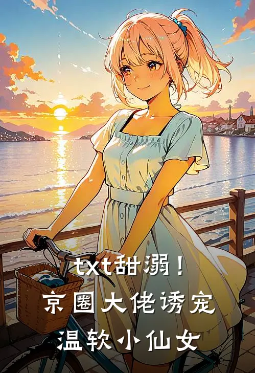 txt甜溺！京圈大佬诱宠温软小仙女