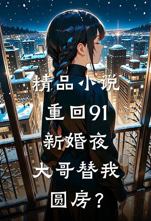 精品小说重回91：新婚夜，大哥替我圆房？