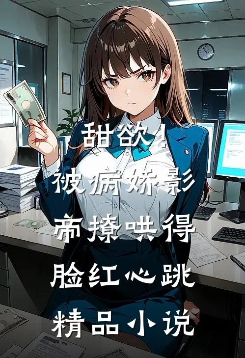 甜欲！被病娇影帝撩哄得脸红心跳精品小说