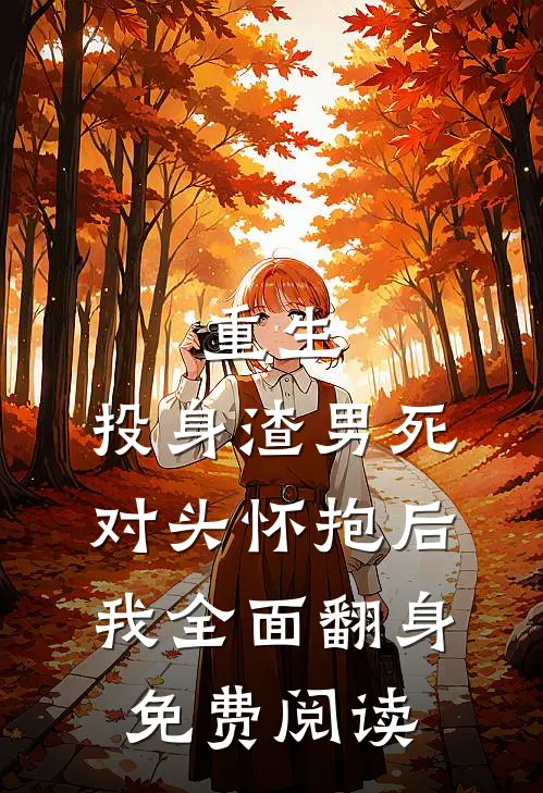 重生：投身渣男死对头怀抱后，我全面翻身免费阅读