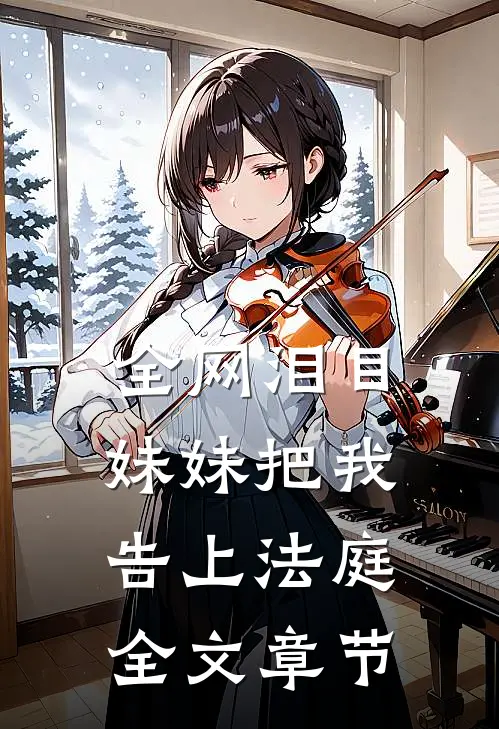 全网泪目妹妹把我告上法庭全文章节