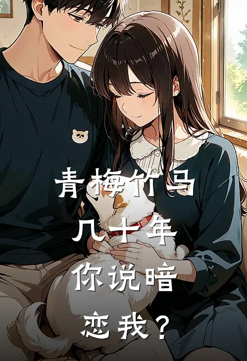 青梅竹马几十年，你说暗恋我？