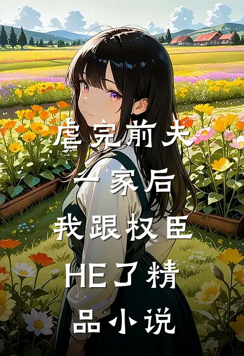 虐完前夫一家后，我跟权臣HE了精品小说