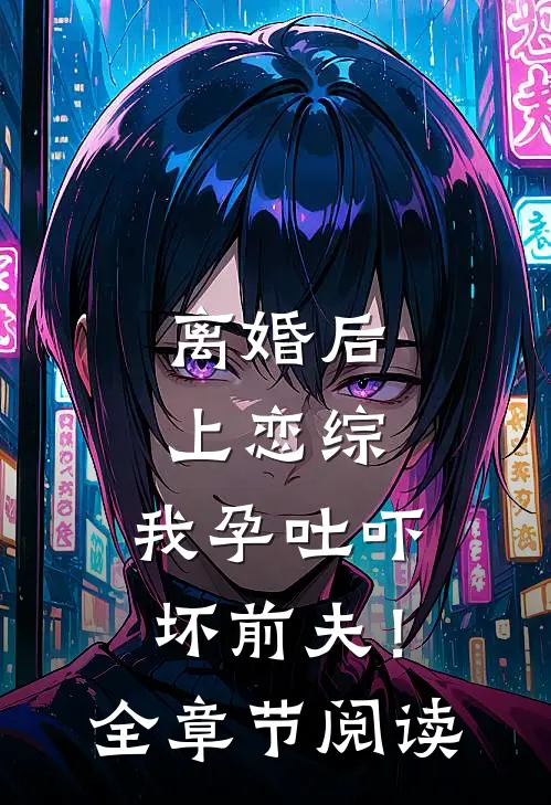 离婚后上恋综，我孕吐吓坏前夫！全章节阅读