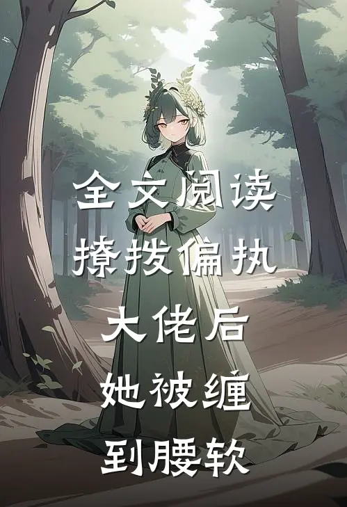 全文阅读撩拨偏执大佬后，她被缠到腰软