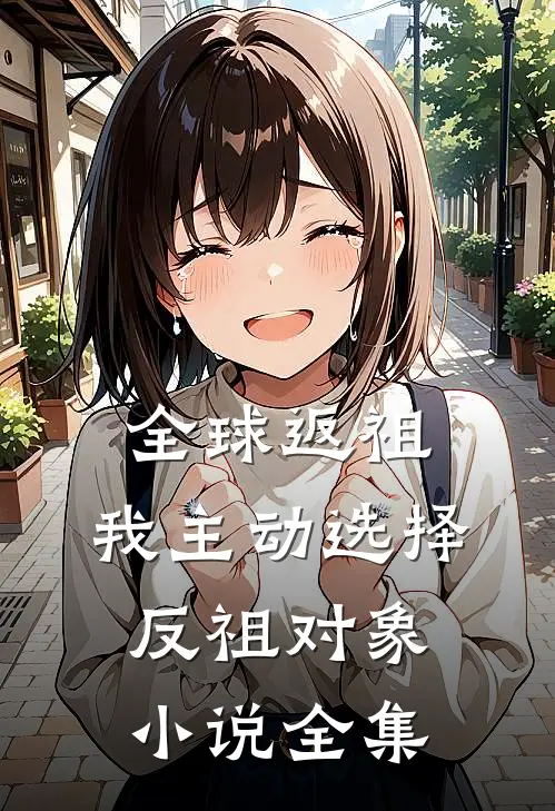 全球返祖：我主动选择反祖对象小说全集