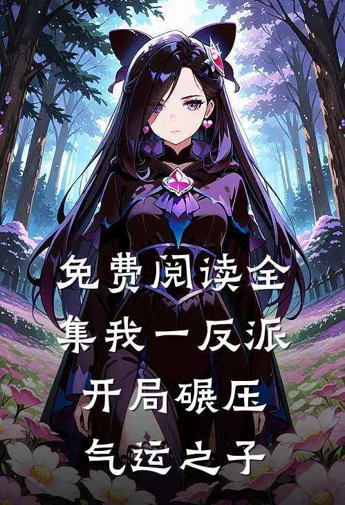 免费阅读全集我一反派，开局碾压气运之子