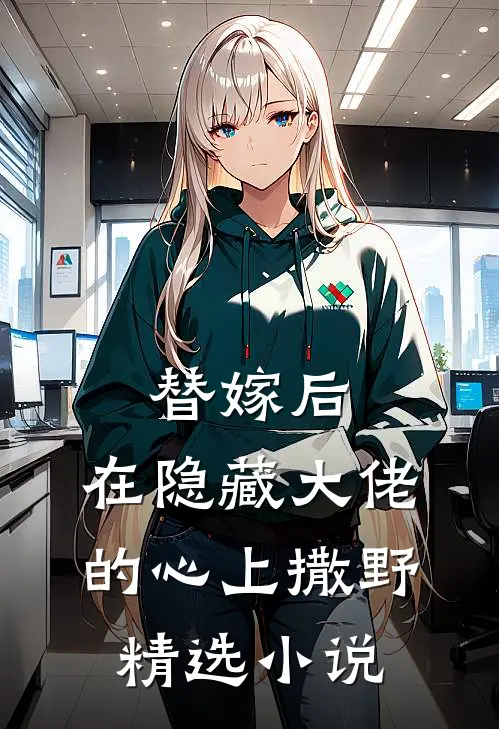 替嫁后，在隐藏大佬的心上撒野精选小说