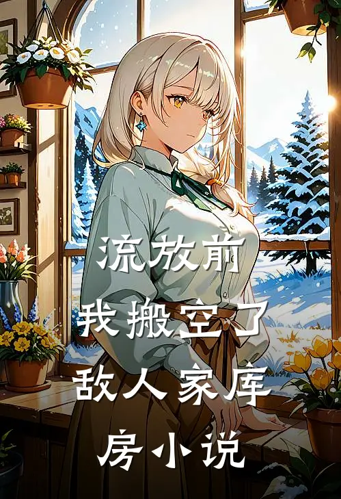 流放前，我搬空了敌人家库房小说