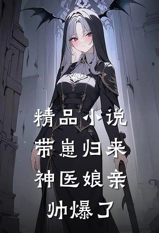 精品小说带崽归来：神医娘亲帅爆了
