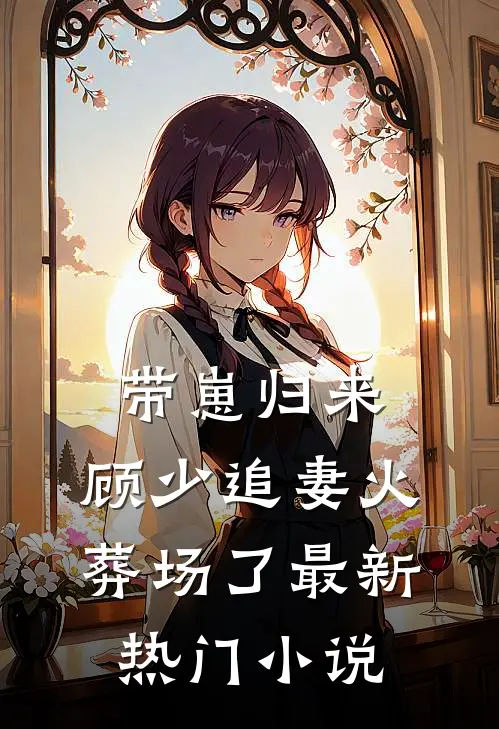 带崽归来，顾少追妻火葬场了最新热门小说