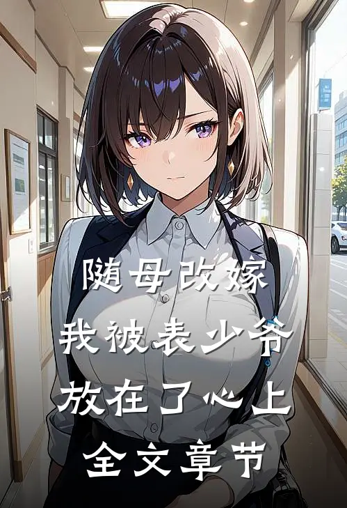 随母改嫁，我被表少爷放在了心上全文章节