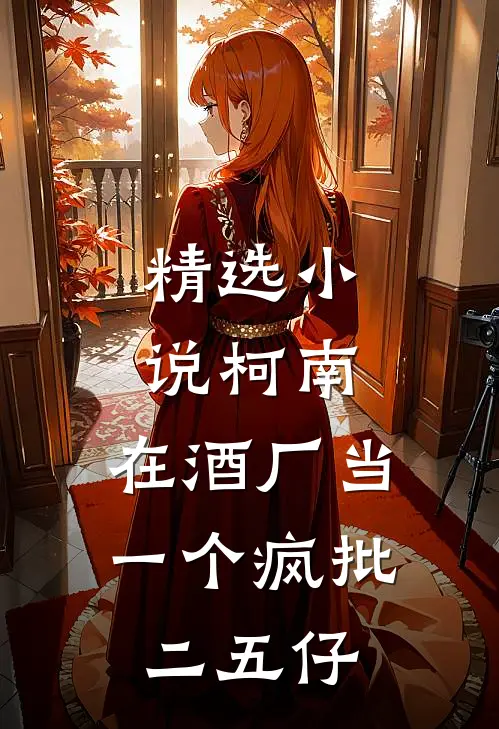 精选小说柯南：在酒厂当一个疯批二五仔