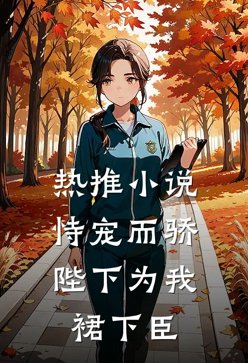 热推小说恃宠而骄,陛下为我裙下臣