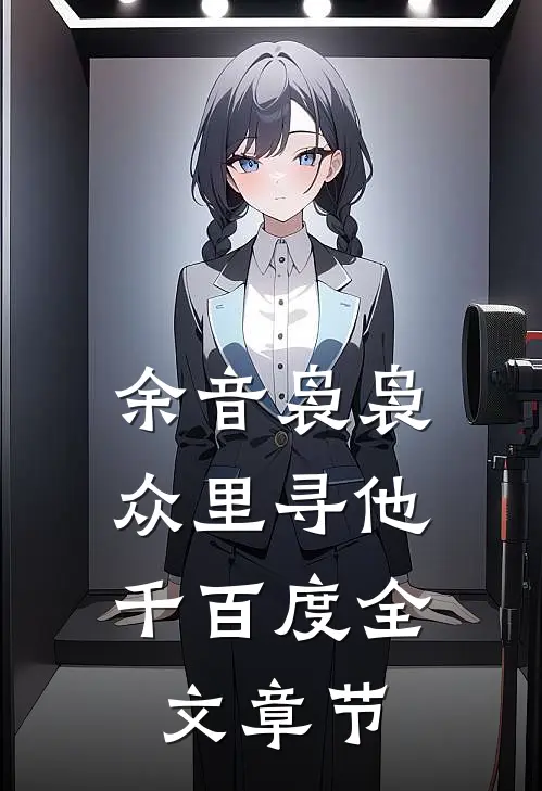 余音袅袅,众里寻他千百度全文章节