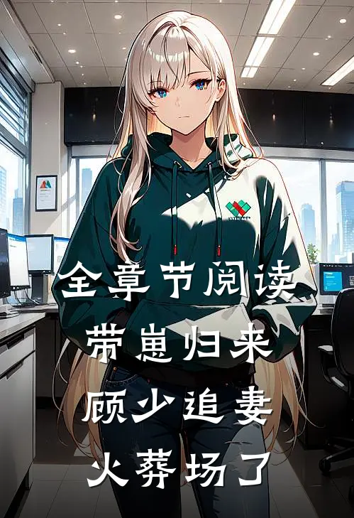 全章节阅读带崽归来，顾少追妻火葬场了