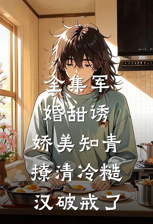 全集军婚甜诱：娇美知青撩清冷糙汉破戒了