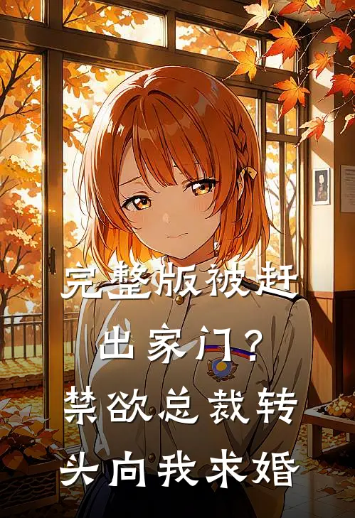 完整版被赶出家门？禁欲总裁转头向我求婚