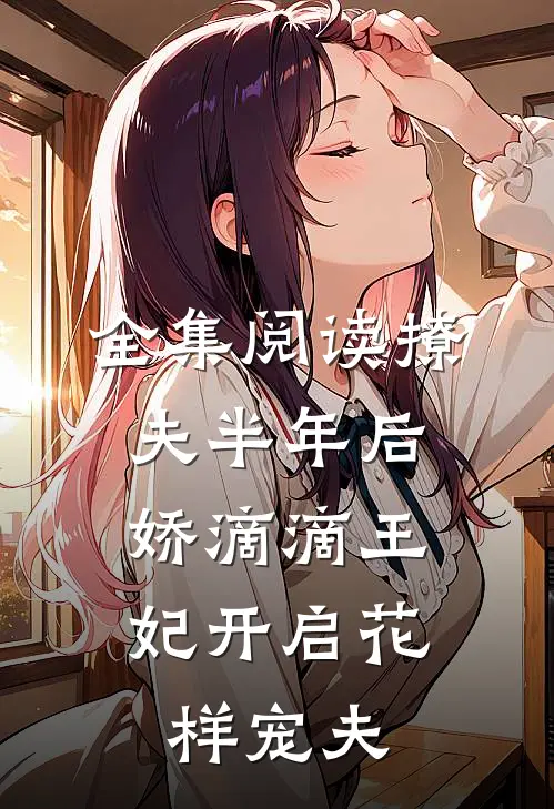 全集阅读撩夫半年后，娇滴滴王妃开启花样宠夫
