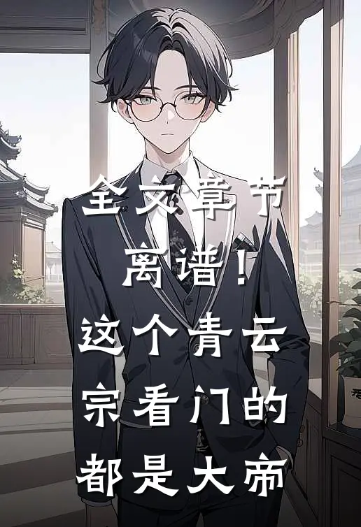 全文章节离谱！这个青云宗看门的都是大帝