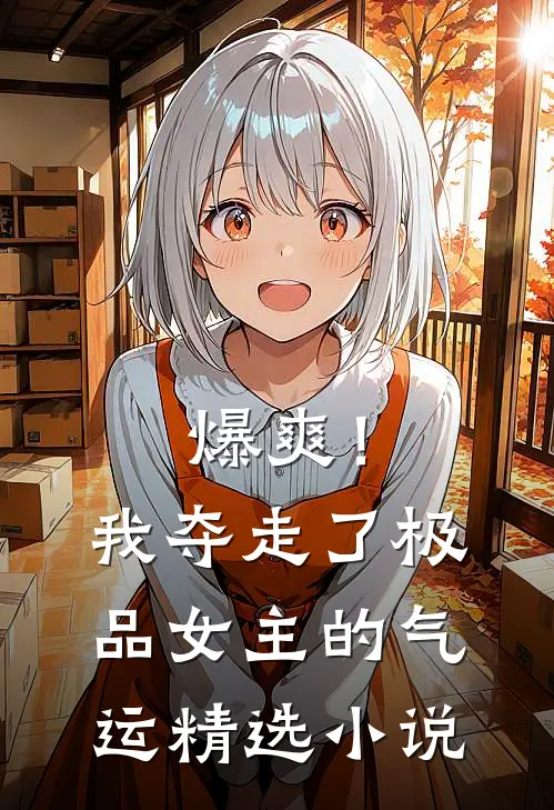 爆爽！我夺走了极品女主的气运精选小说