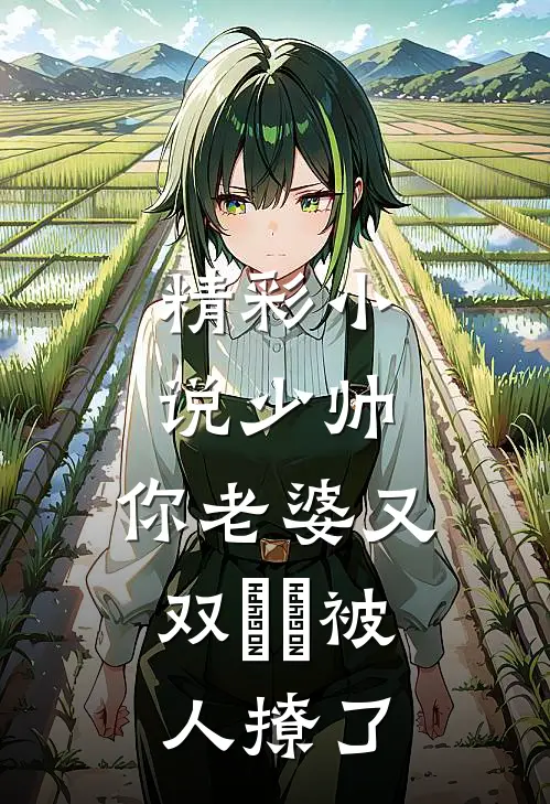 精彩小说少帅，你老婆又双叒叕被人撩了