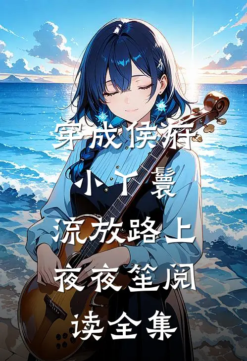 穿成侯府小丫鬟，流放路上夜夜笙阅读全集