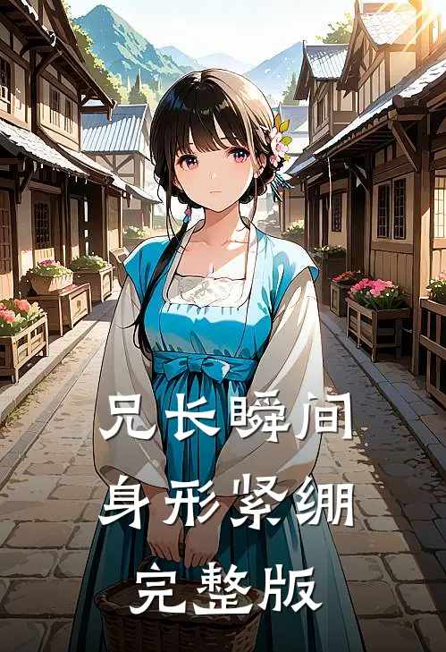 兄长瞬间身形紧绷完整版