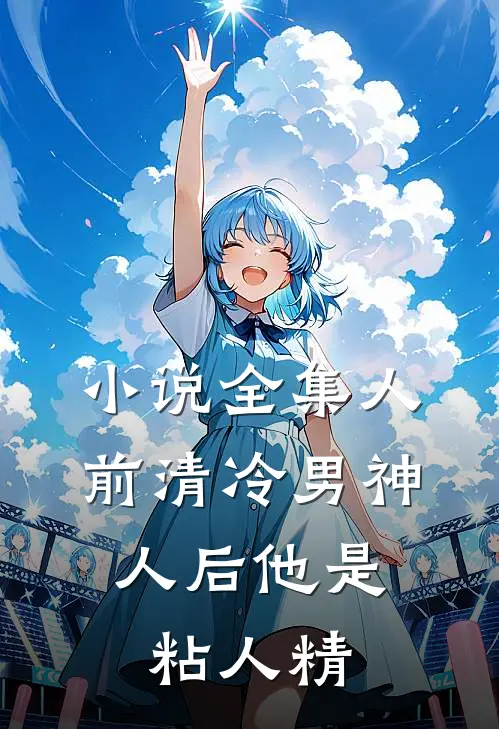 小说全集人前清冷男神，人后他是粘人精