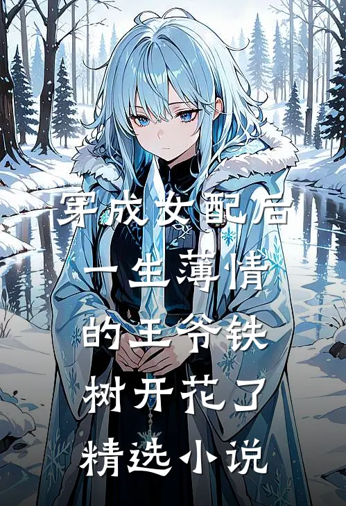 穿成女配后，一生薄情的王爷铁树开花了精选小说