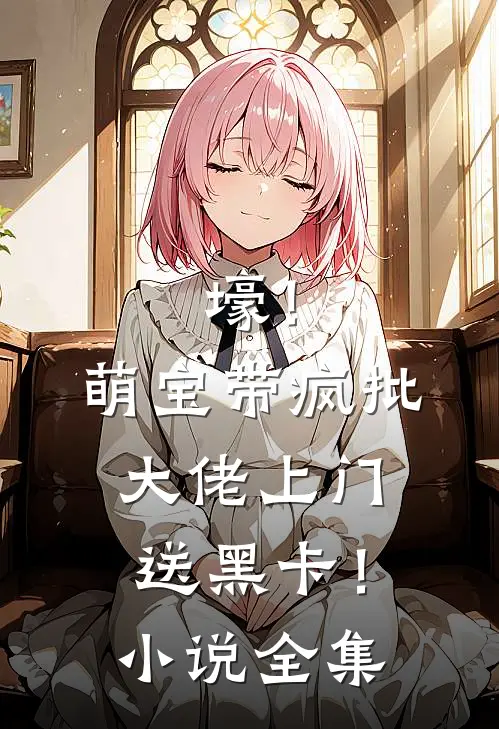 壕！萌宝带疯批大佬上门送黑卡！小说全集