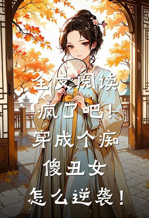 全文阅读疯了吧！穿成个痴傻丑女，怎么逆袭！
