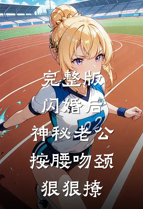 完整版闪婚后，神秘老公按腰吻颈狠狠撩