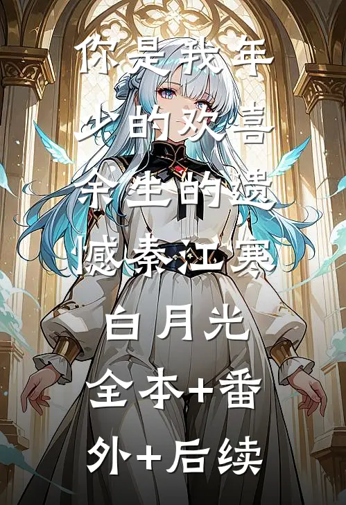 你是我年少的欢喜，余生的遗憾秦江寒白月光:全本+番外+后续