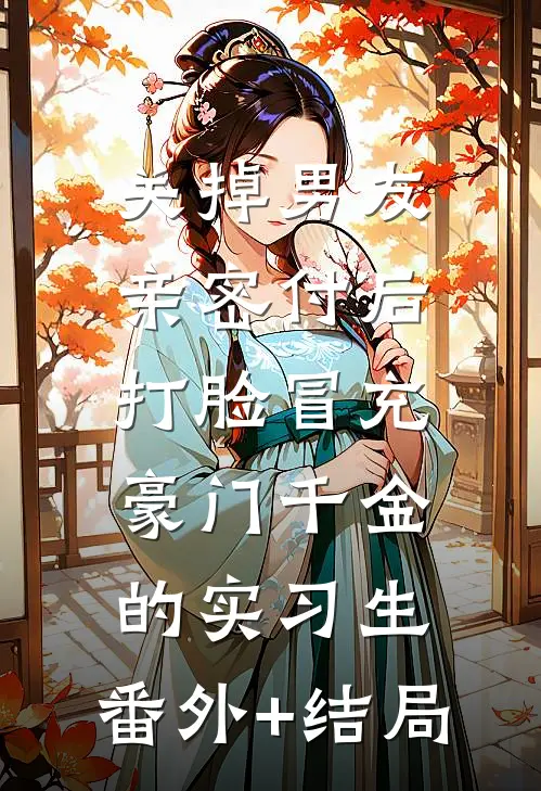 关掉男友亲密付后，打脸冒充豪门千金的实习生:(番外)+(结局)