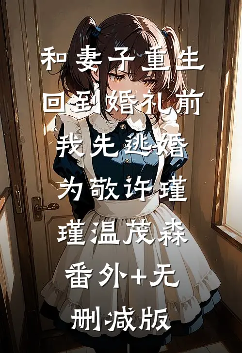 和妻子重生回到婚礼前，我先逃婚为敬许瑾瑾温茂森:番外+无删减版