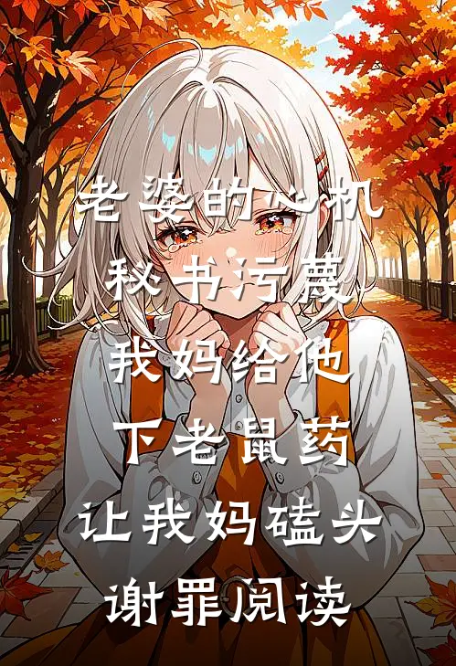 老婆的心机秘书污蔑我妈给他下老鼠药，让我妈磕头谢罪阅读