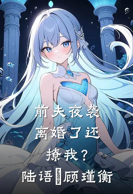 前夫夜袭：离婚了还撩我？陆语婳顾瑾衡