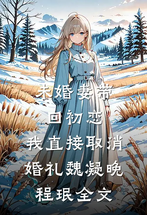 未婚妻带回初恋，我直接取消婚礼魏凝晚程珉全文