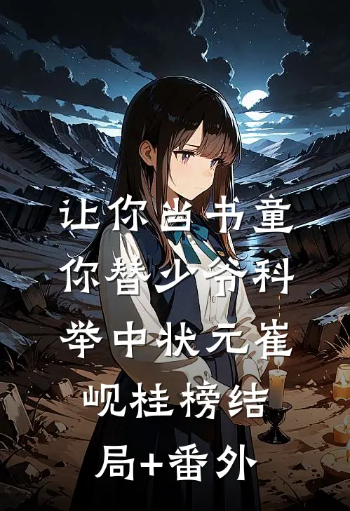 让你当书童，你替少爷科举中状元崔岘桂榜结局+番外