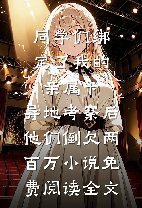 同学们绑定了我的亲属卡，异地考察后他们倒欠两百万小说免费阅读全文