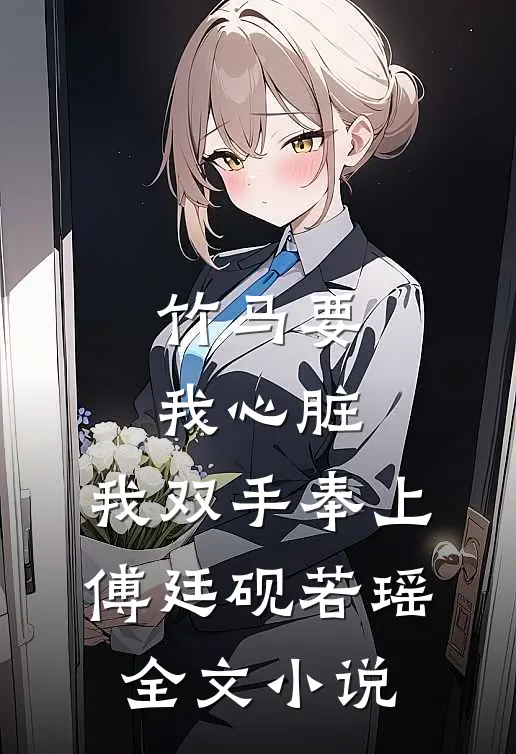 竹马要我心脏，我双手奉上傅廷砚若瑶全文小说